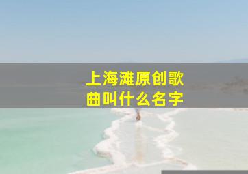 上海滩原创歌曲叫什么名字