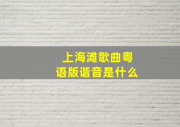 上海滩歌曲粤语版谐音是什么