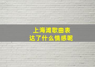 上海滩歌曲表达了什么情感呢