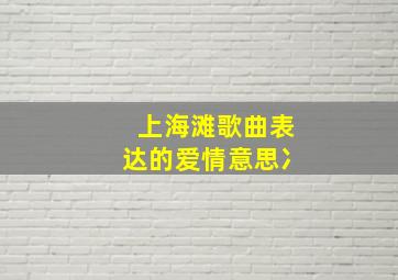 上海滩歌曲表达的爱情意思冫