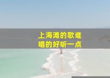 上海滩的歌谁唱的好听一点