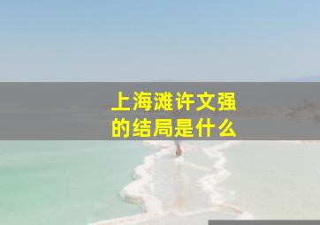 上海滩许文强的结局是什么