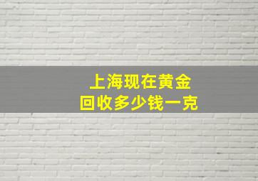 上海现在黄金回收多少钱一克