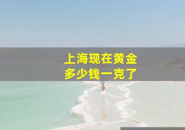 上海现在黄金多少钱一克了