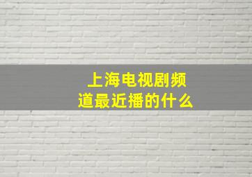 上海电视剧频道最近播的什么