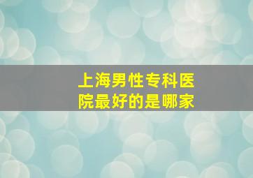 上海男性专科医院最好的是哪家