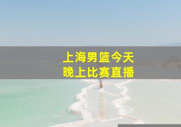 上海男篮今天晚上比赛直播