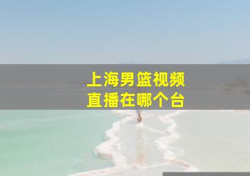 上海男篮视频直播在哪个台