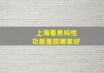 上海看男科性功能医院哪家好