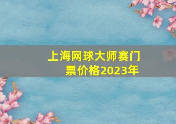 上海网球大师赛门票价格2023年