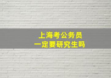 上海考公务员一定要研究生吗