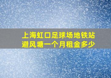 上海虹口足球场地铁站避风塘一个月租金多少