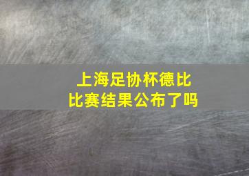 上海足协杯德比比赛结果公布了吗