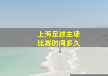 上海足球主场比赛时间多久