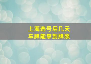 上海选号后几天车牌能拿到牌照