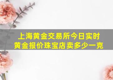 上海黄金交易所今日实时黄金报价珠宝店卖多少一克