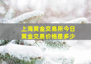 上海黄金交易所今日黄金交易价格是多少