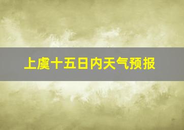 上虞十五日内天气预报