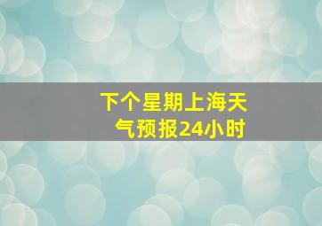 下个星期上海天气预报24小时