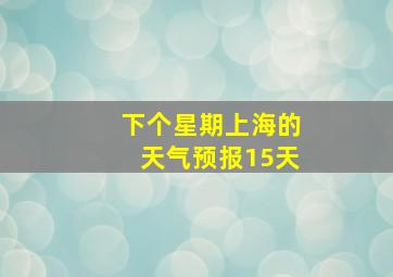 下个星期上海的天气预报15天