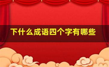 下什么成语四个字有哪些