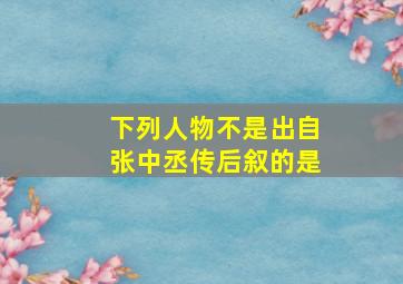 下列人物不是出自张中丞传后叙的是