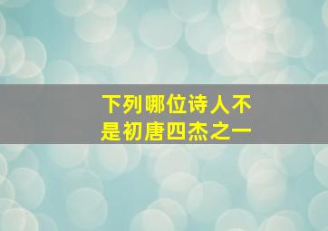 下列哪位诗人不是初唐四杰之一