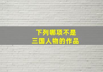 下列哪项不是三国人物的作品