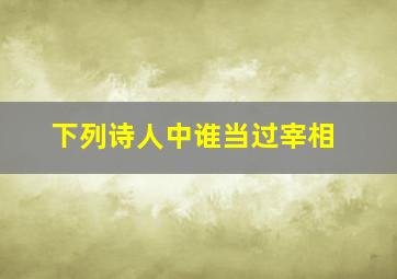 下列诗人中谁当过宰相