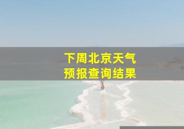 下周北京天气预报查询结果