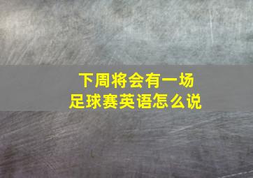 下周将会有一场足球赛英语怎么说