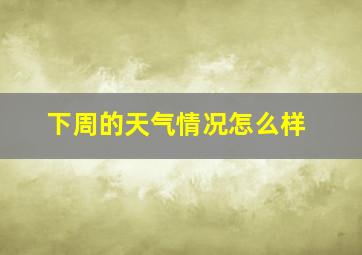 下周的天气情况怎么样