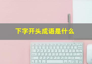 下字开头成语是什么