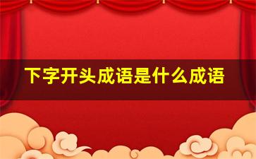 下字开头成语是什么成语