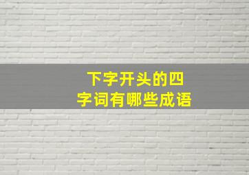 下字开头的四字词有哪些成语