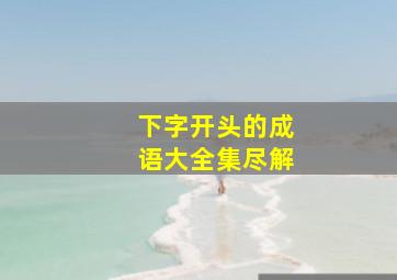 下字开头的成语大全集尽解