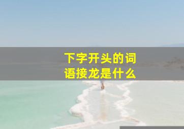 下字开头的词语接龙是什么