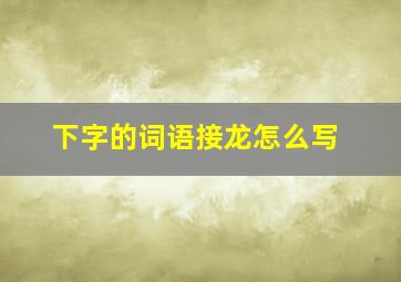 下字的词语接龙怎么写