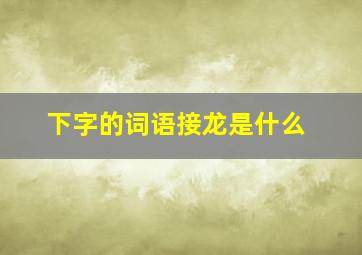 下字的词语接龙是什么