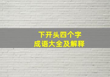 下开头四个字成语大全及解释