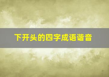 下开头的四字成语谐音