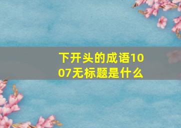 下开头的成语1007无标题是什么