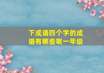 下成语四个字的成语有哪些呢一年级