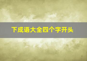 下成语大全四个字开头