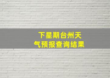 下星期台州天气预报查询结果