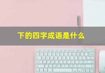 下的四字成语是什么