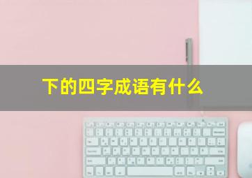 下的四字成语有什么