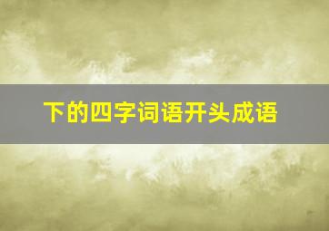 下的四字词语开头成语