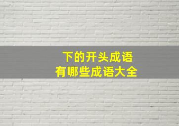 下的开头成语有哪些成语大全