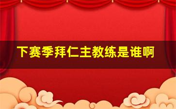 下赛季拜仁主教练是谁啊